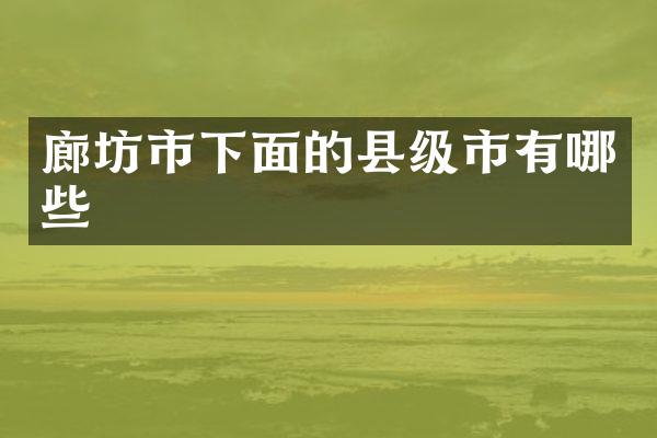 廊坊市下面的县级市有哪些