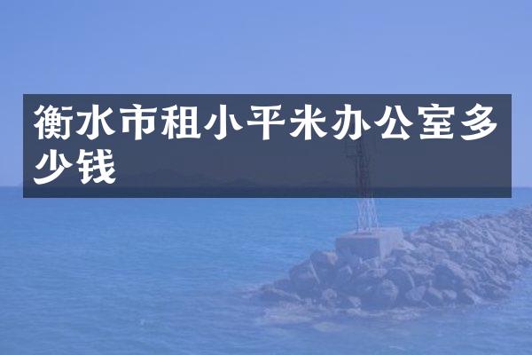 衡水市租小平米办公室多少钱