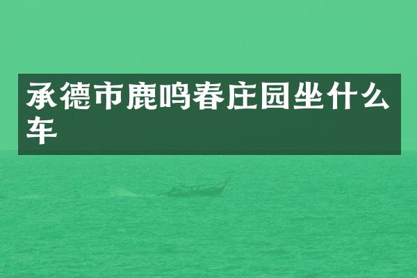 承德市鹿鸣春庄园坐什么车