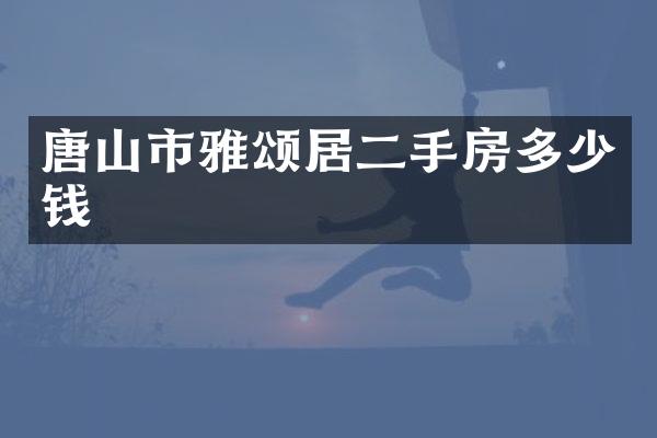 唐山市雅颂居二手房多少钱