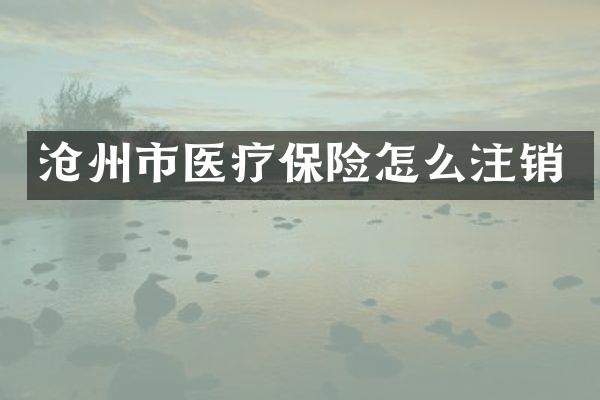 沧州市医疗保险怎么注销