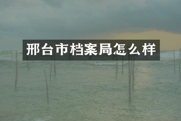 邢台市档案局怎么样