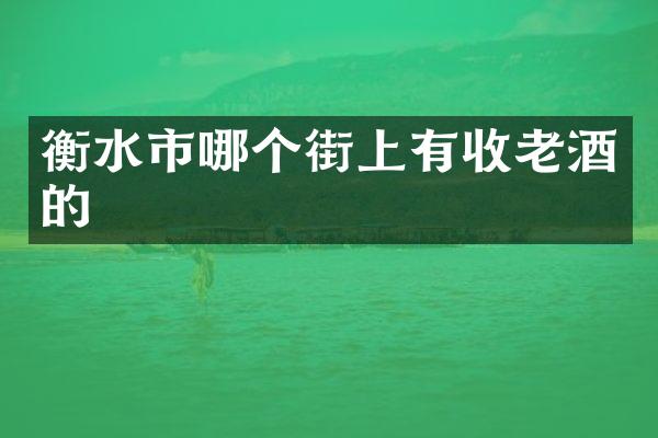 衡水市哪个街上有收老酒的