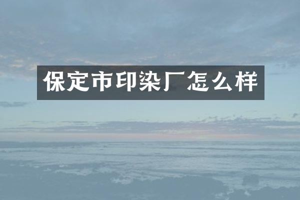 保定市印染厂怎么样
