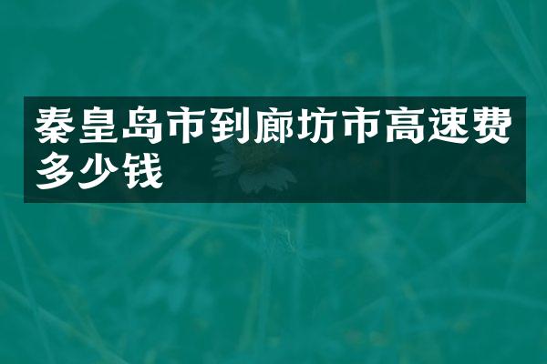 秦皇岛市到廊坊市高速费多少钱