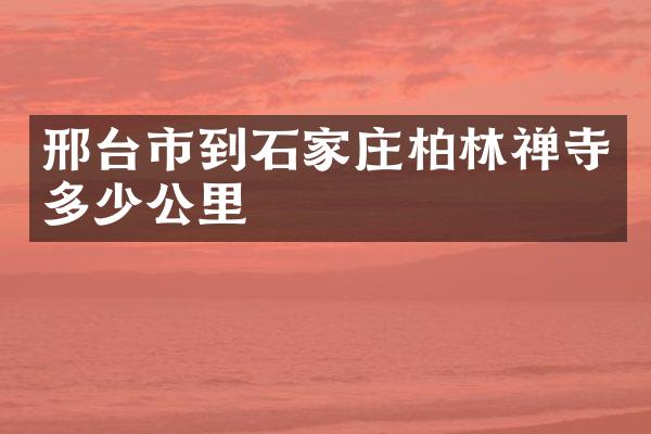 邢台市到石家庄柏林禅寺多少公里