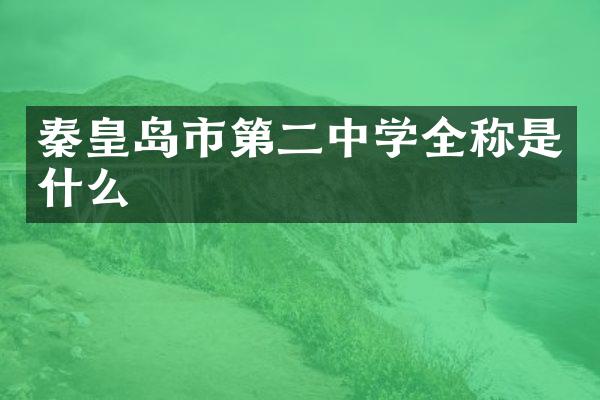 秦皇岛市第二中学全称是什么