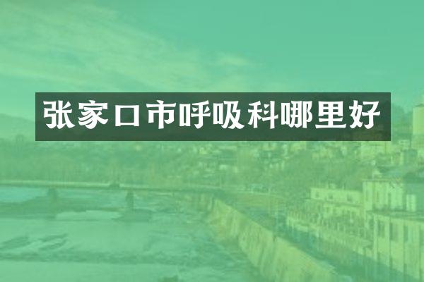 张家口市呼吸科哪里好