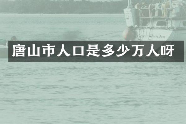 唐山市人口是多少万人呀