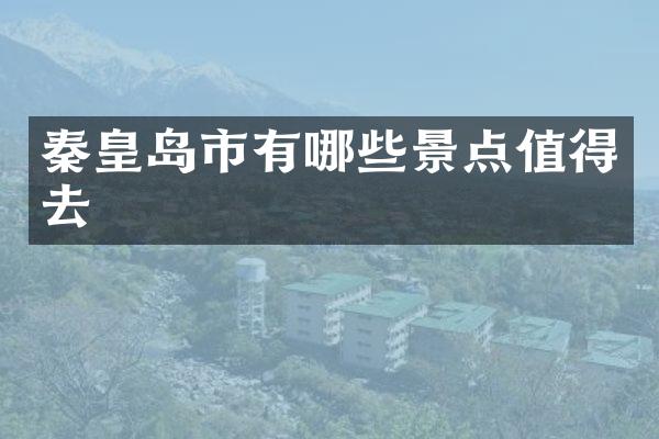 秦皇岛市有哪些景点值得去