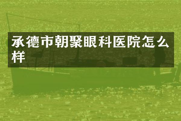 承德市朝聚眼科医院怎么样