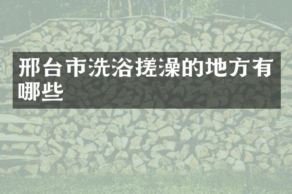 邢台市洗浴搓澡的地方有哪些