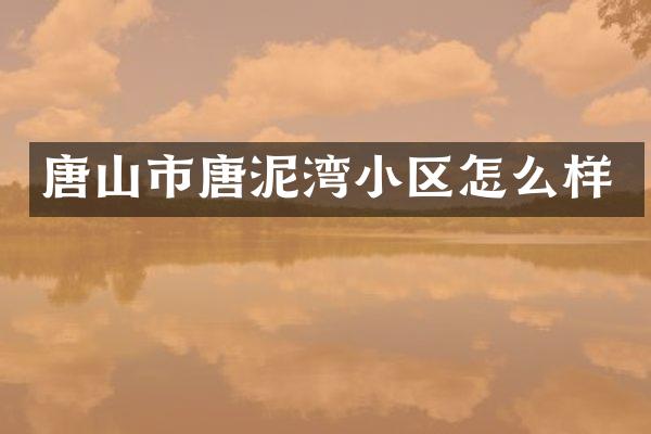 唐山市唐泥湾小区怎么样