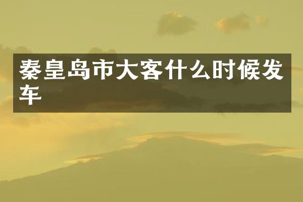 秦皇岛市大客什么时候发车