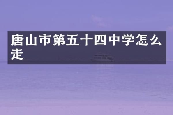 唐山市第五十四中学怎么走