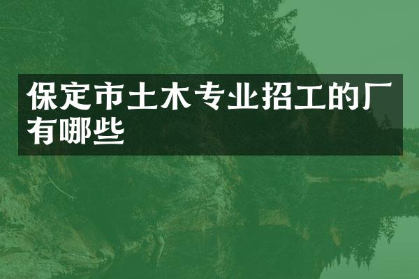 保定市土木专业招工的厂有哪些