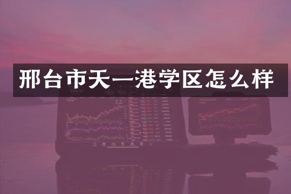 邢台市天一港学区怎么样