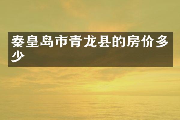 秦皇岛市青龙县的房价多少