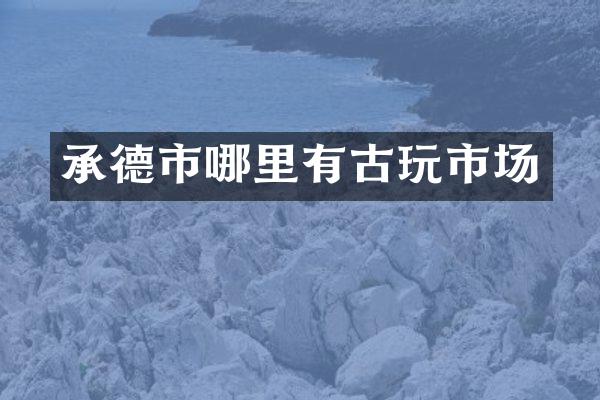 承德市哪里有古玩市场