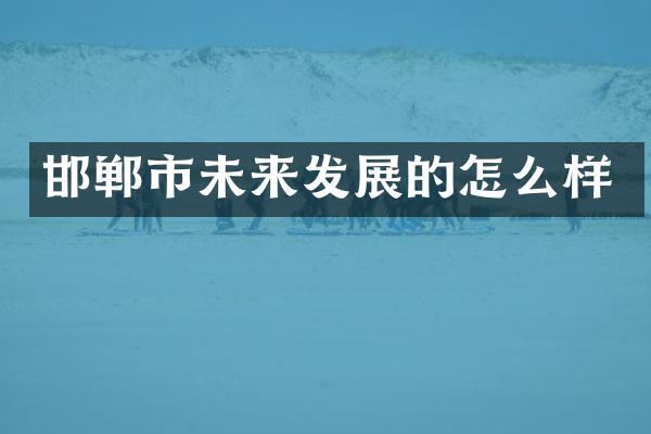 邯郸市未来发展的怎么样