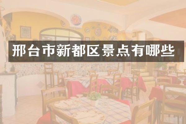 邢台市新都区景点有哪些