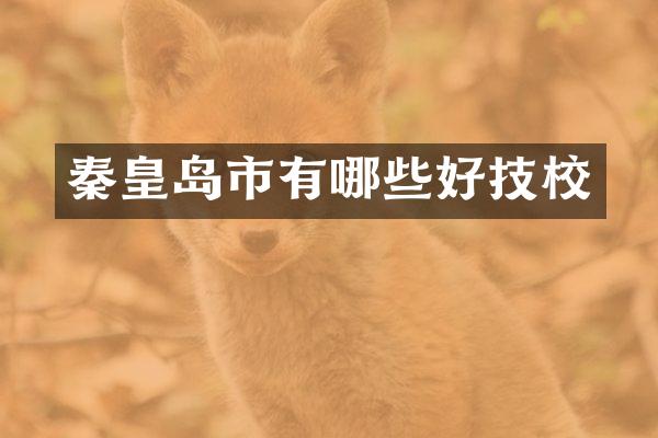 秦皇岛市有哪些好技校