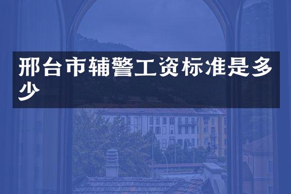 邢台市辅警工资标准是多少