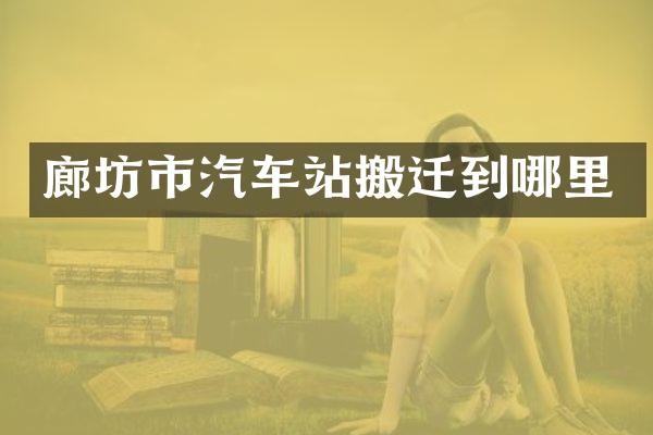 廊坊市汽车站搬迁到哪里