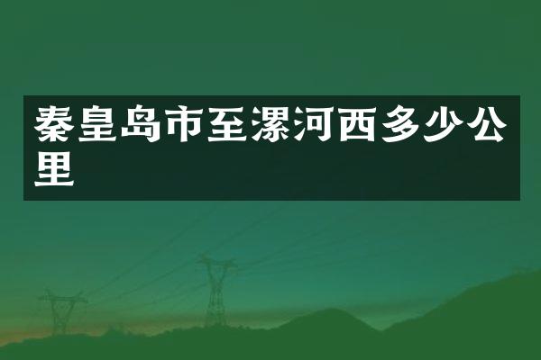 秦皇岛市至漯河西多少公里