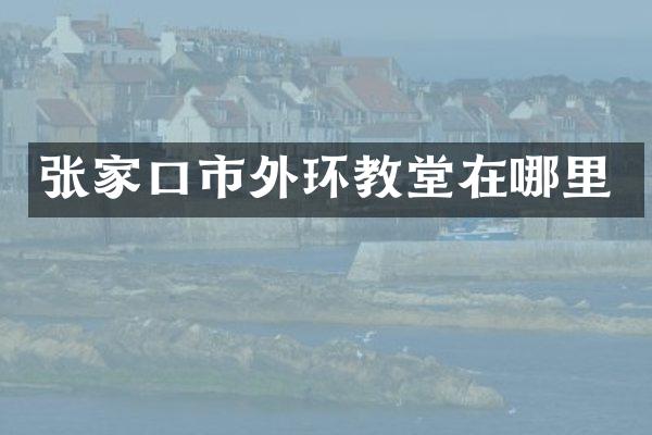 张家口市外环教堂在哪里