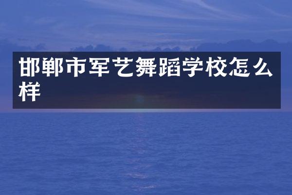 邯郸市军艺舞蹈学校怎么样