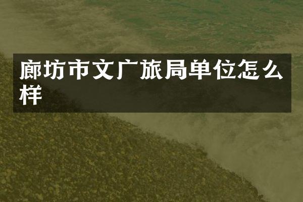 廊坊市文广旅局单位怎么样
