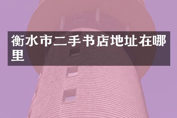 衡水市二手书店地址在哪里