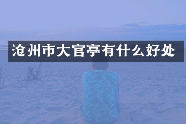 沧州市大官亭有什么好处