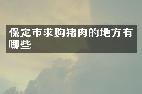 保定市求购猪肉的地方有哪些