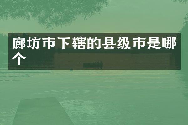 廊坊市下辖的县级市是哪个