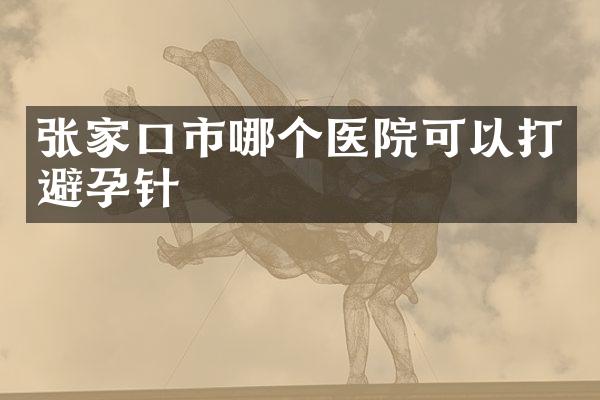 张家口市哪个医院可以打避孕针