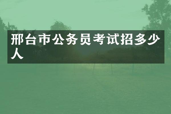 邢台市公务员考试招多少人