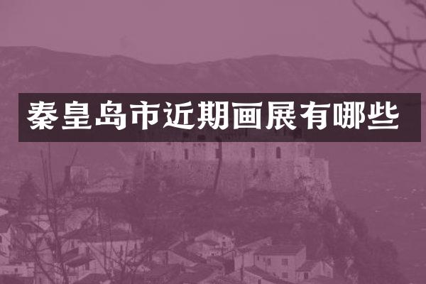 秦皇岛市近期画展有哪些