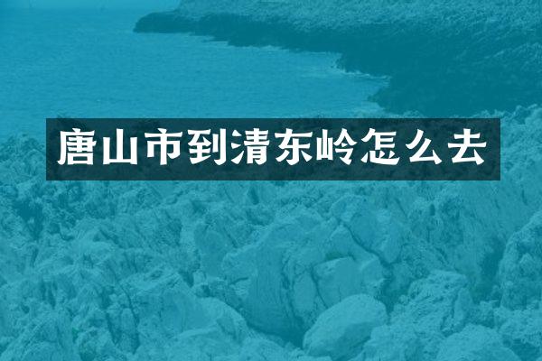 唐山市到清东岭怎么去