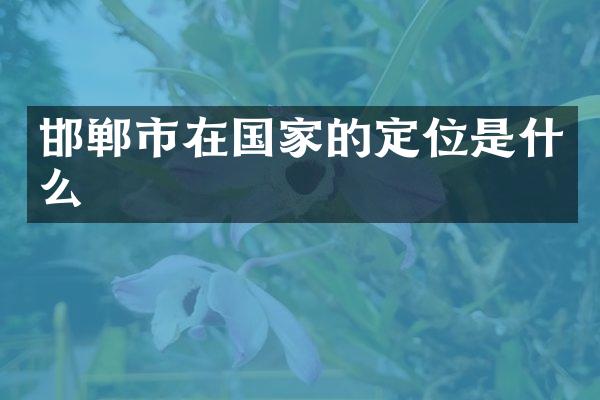 邯郸市在国家的定位是什么