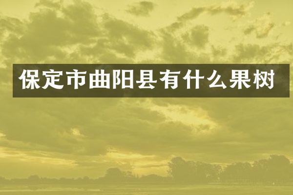 保定市曲阳县有什么果树