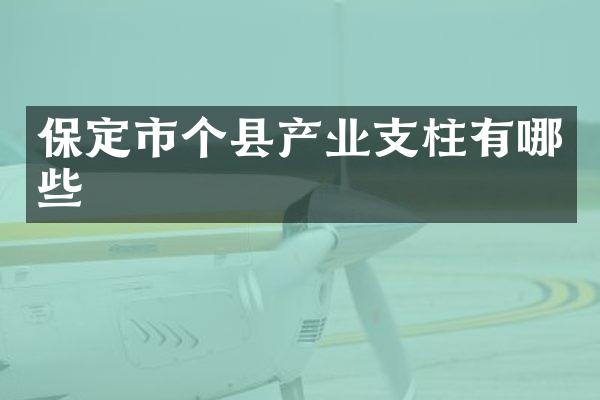 保定市个县产业支柱有哪些
