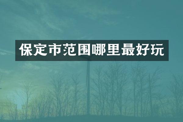 保定市范围哪里最好玩