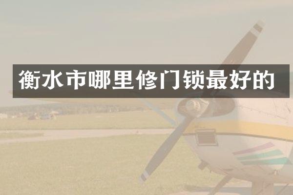 衡水市哪里修门锁最好的
