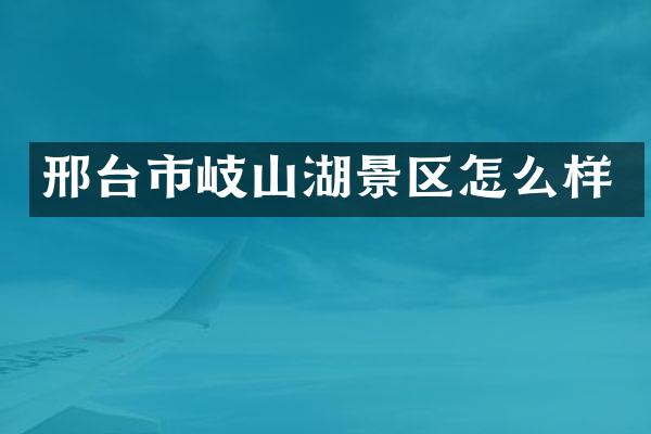 邢台市岐山湖景区怎么样