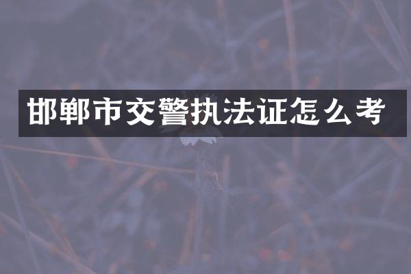 邯郸市交警执法证怎么考