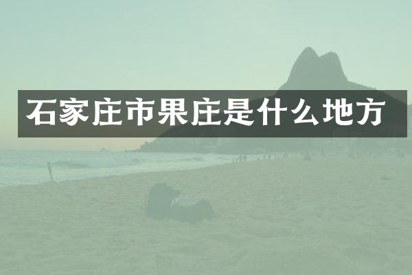 石家庄市果庄是什么地方