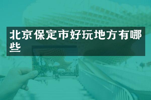 北京保定市好玩地方有哪些