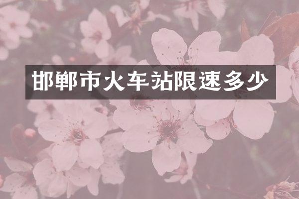 邯郸市火车站限速多少